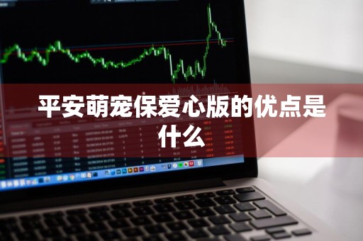 平安萌宠保爱心版的优点是什么