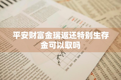 平安财富金瑞返还特别生存金可以取吗