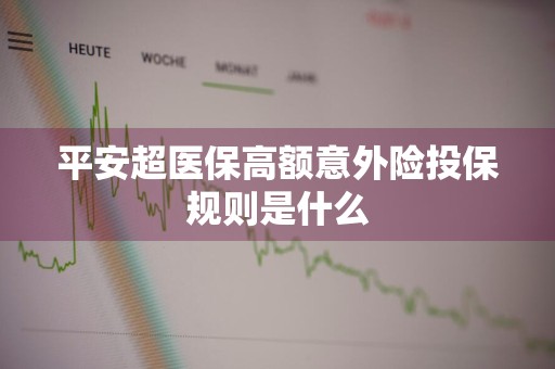平安超医保高额意外险投保规则是什么