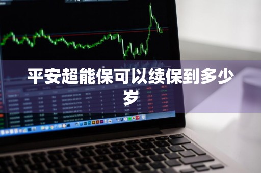 平安超能保可以续保到多少岁