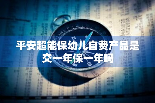 平安超能保幼儿自费产品是交一年保一年吗