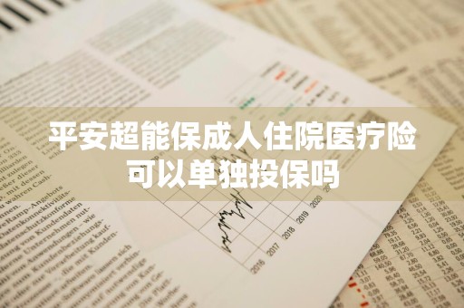 平安超能保成人住院医疗险可以单独投保吗