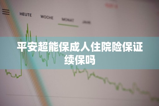 平安超能保成人住院险保证续保吗