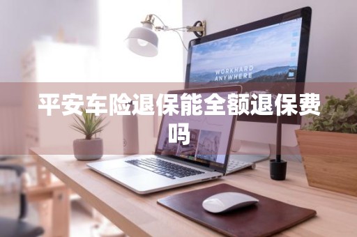 平安车险退保能全额退保费吗