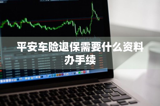 平安车险退保需要什么资料办手续