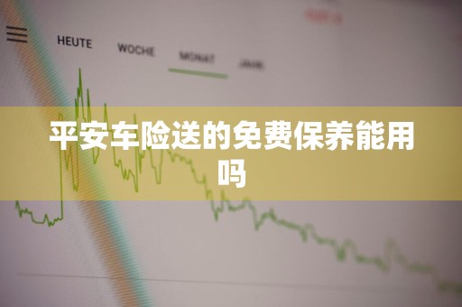 平安车险送的免费保养能用吗