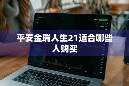 平安金瑞人生21适合哪些人购买