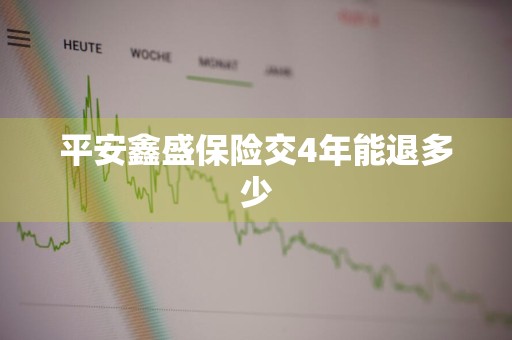 平安鑫盛保险交4年能退多少