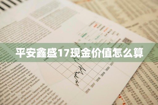 平安鑫盛17现金价值怎么算