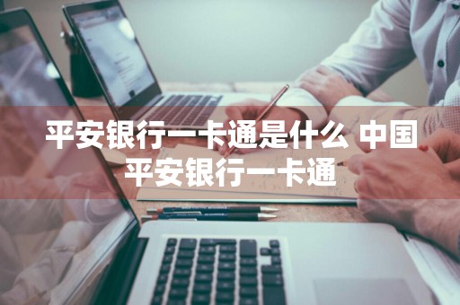 平安银行一卡通是什么 中国平安银行一卡通