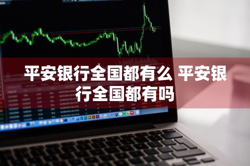 平安银行全国都有么 平安银行全国都有吗