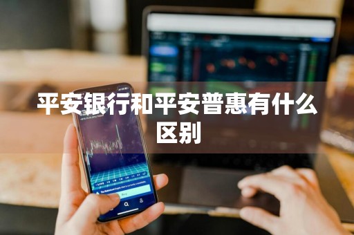 平安银行和平安普惠有什么区别