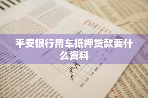平安银行用车抵押贷款要什么资料
