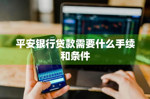平安银行贷款需要什么手续和条件
