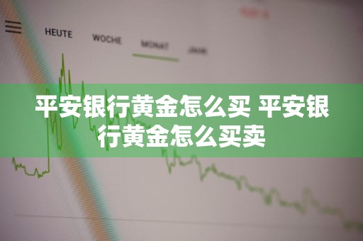 平安银行黄金怎么买 平安银行黄金怎么买卖