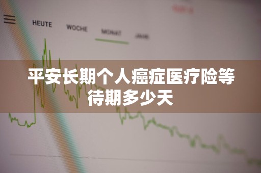 平安长期个人癌症医疗险等待期多少天