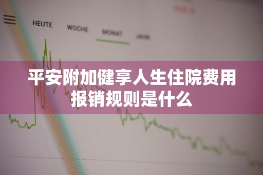 平安附加健享人生住院费用报销规则是什么