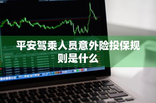 平安驾乘人员意外险投保规则是什么