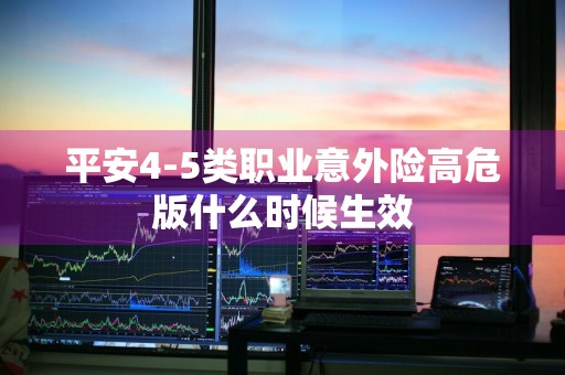 平安4-5类职业意外险高危版什么时候生效