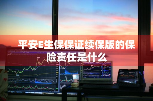 平安E生保保证续保版的保险责任是什么