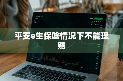 平安e生保啥情况下不能理赔