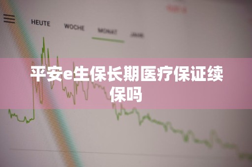 平安e生保长期医疗保证续保吗