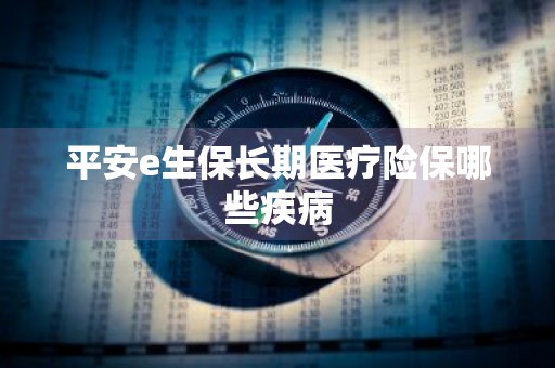 平安e生保长期医疗险保哪些疾病