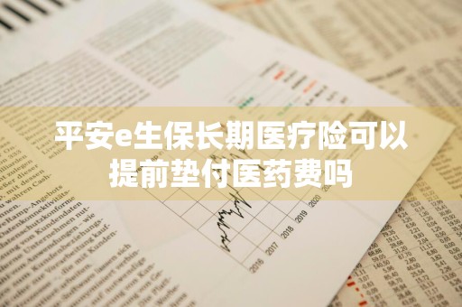 平安e生保长期医疗险可以提前垫付医药费吗