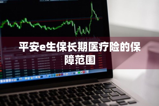 平安e生保长期医疗险的保障范围