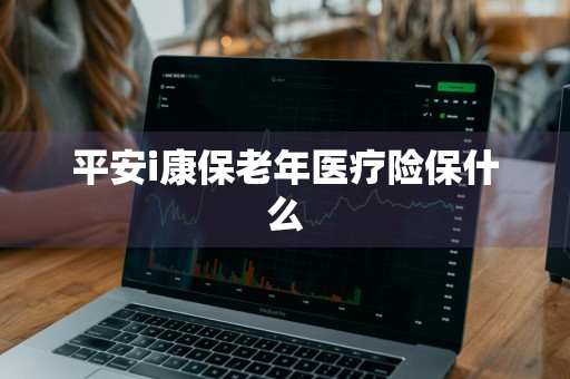平安i康保老年医疗险保什么