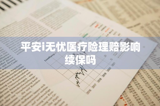 平安i无忧医疗险理赔影响续保吗