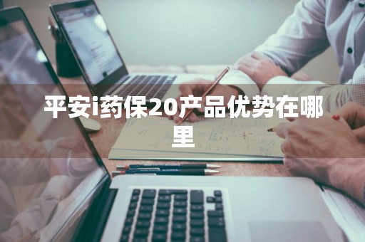 平安i药保20产品优势在哪里