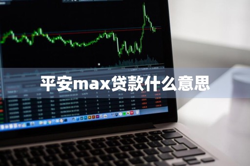 平安max贷款什么意思