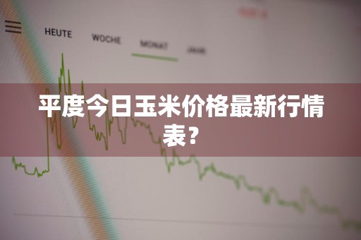 平度今日玉米价格最新行情表？