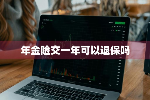 年金险交一年可以退保吗