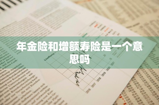 年金险和增额寿险是一个意思吗