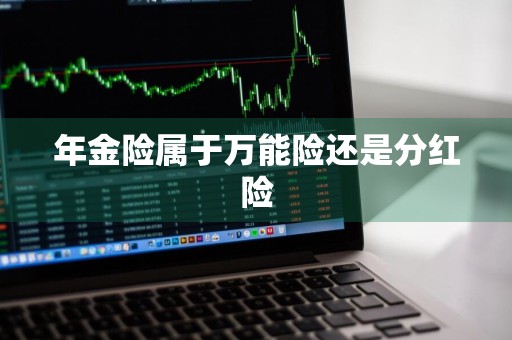 年金险属于万能险还是分红险