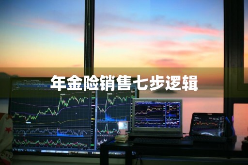 年金险销售七步逻辑