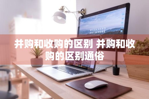并购和收购的区别 并购和收购的区别通俗