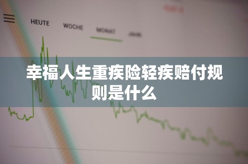 幸福人生重疾险轻疾赔付规则是什么