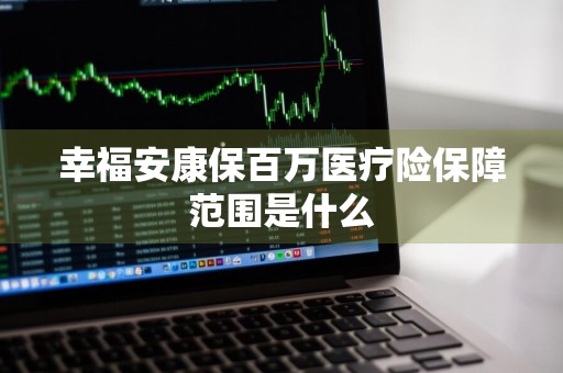 幸福安康保百万医疗险保障范围是什么