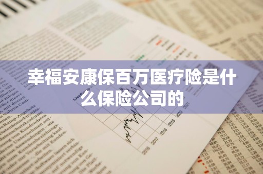 幸福安康保百万医疗险是什么保险公司的