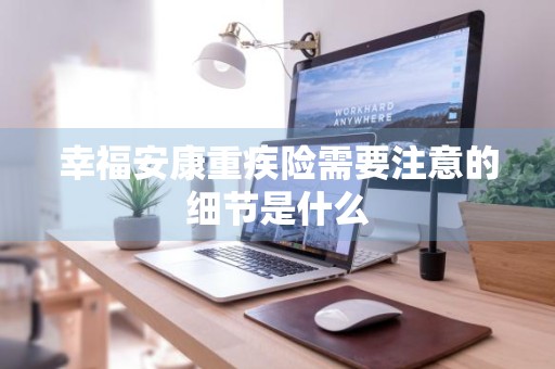 幸福安康重疾险需要注意的细节是什么