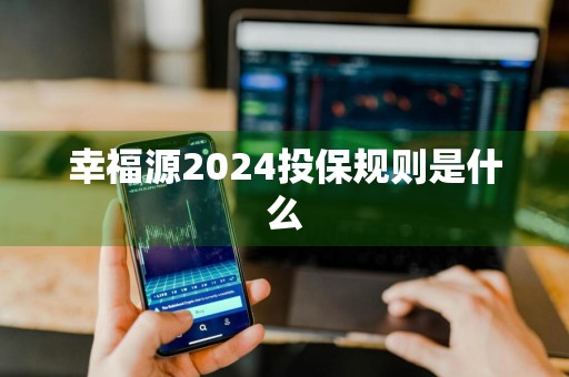 幸福源2024投保规则是什么