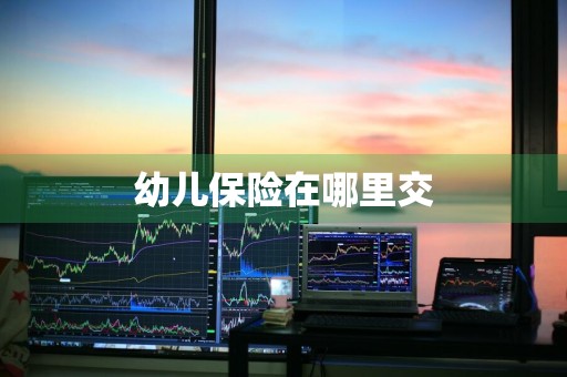 幼儿保险在哪里交