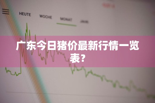 广东今日猪价最新行情一览表？
