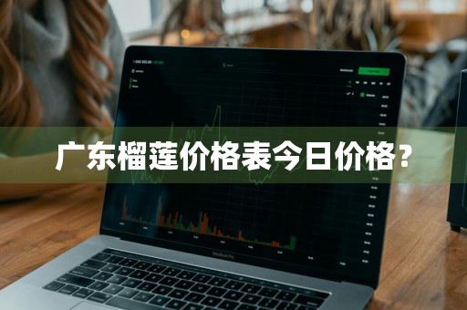 广东榴莲价格表今日价格？