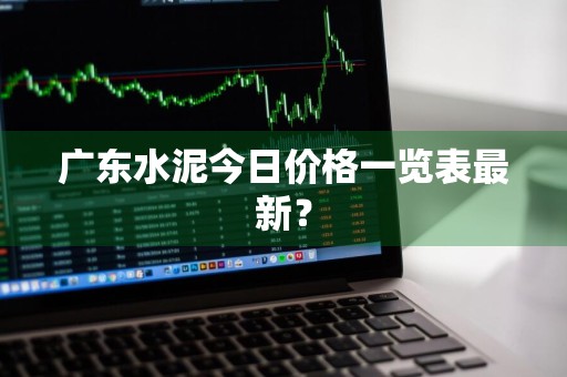 广东水泥今日价格一览表最新？