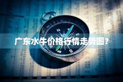 广东水牛价格行情走势图？