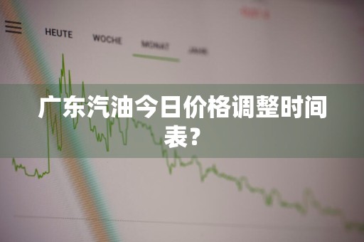 广东汽油今日价格调整时间表？